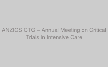 ANZICS CTG –  Annual Meeting on Critical Trials in Intensive Care